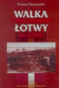 Walka o niepodległość Łotwy 1914-1921 - okładka książki