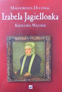 Izabela Jagiellonka. Królowa Węgier - okładka książki