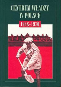 Centrum władzy w Polsce 1948-1970 - okładka książki