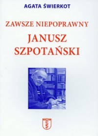 Zawsze niepoprawny Janusz Szpotański - okładka książki