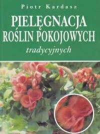 Pielęgnacja roślin pokojowych tradycyjnych - okładka książki