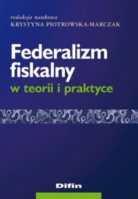 Federalizm fiskalny w teorii i - okładka książki