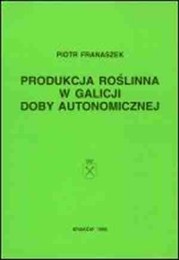 Produkcja roślinna w Galicji doby - okładka książki