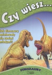 Czy wiesz... Jak dinozaury opiekowały - okładka książki
