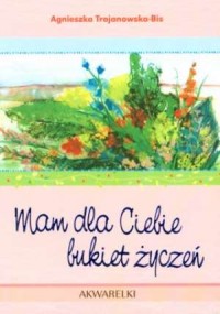 Mam dla ciebie. Bukiet życzeń. - okładka książki