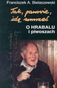 Tak, panowie idę umrzeć. O Hrabalu - okładka książki