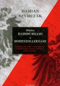 Między Habsburgami a Hohenzollernami - okładka książki