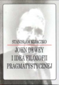 John Dewey i idea filozofii pragmatycznej - okładka książki