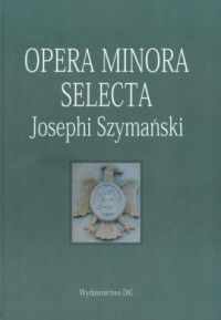 Opera minora selecta Josephi Szymański - okładka książki