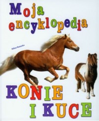 Konie i kuce. Moja encyklopedia - okładka książki
