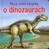 Moja mała książka. O dinozaurach - okładka książki