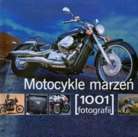 Motocykle marzeń. 1001 fotografii - okładka książki