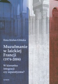 Muzułmanie w laickiej Francji (1974-2004). - okładka książki