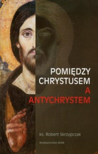 Pomiędzy Chrystusem a Antychrystem - okładka książki