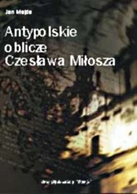 Antypolskie oblicze Czesława Miłosza - okładka książki