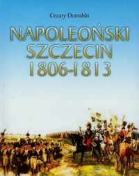 Napoleoński Szczecin 1806-1813 - okładka książki