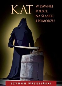 Kat w dawnej Polsce na Śląsku i - okładka książki