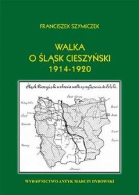 Walka o Śląsk Cieszyński 1914-1920 - okładka książki