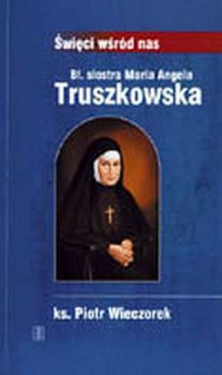 Bł. siostra Maria Angela Truszkowska. - okładka książki