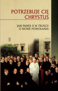 Potrzebuje cię Chrystus Jan Paweł - okładka książki