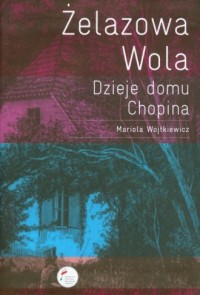 Żelazowa Wola. Dzieje domu Chopina - okładka książki
