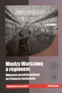 Między Warszawą a regionem. Opozycja - okładka książki