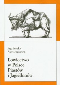 Łowiectwo w Polsce Piastów i Jagiellonów - okładka książki