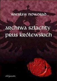 Archiwa szlachty Prus Królewskich - okładka książki