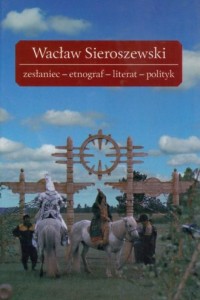 Wacław Sieroszewski zesłaniec-etnograf-literat-polityk - okładka książki