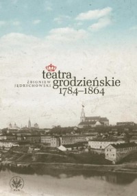 Teatra grodzieńskie 1784-1864 - okładka książki