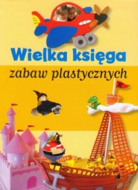Wielka księga zabaw plastycznych - okładka książki