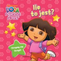Dora poznaje świat. Ile to jest? - okładka książki