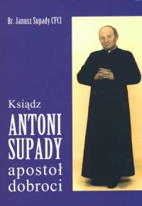 Ksiądz Antoni Supady. Apostoł dobroci - okładka książki