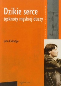 Dzikie serce. Tęsknoty męskiej - okładka książki