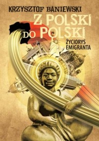 Z Polski do Polski. Życiorys emigranta - okładka książki