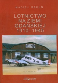 Lotnictwo na ziemi gdańskiej 1910-1945 - okładka książki