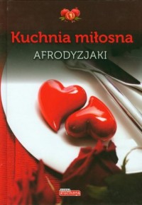 Kuchnia miłosna. Afrodyzjaki - okładka książki