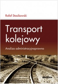 Transport kolejowy.  Analiza administracyjnoprawna - okładka książki