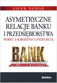 Asymetryczne relacje banku i przedsiębiorstwa - okładka książki