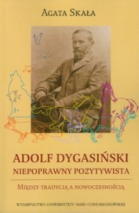 Adolf Dygasiński. Niepoprawny pozytywista. - okładka książki