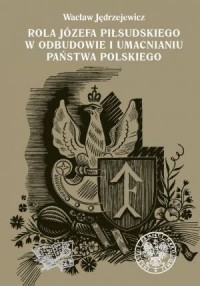 Rola Józefa Piłsudskiego w odbudowie - okładka książki