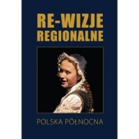 Re-wizje regionalne. Polska Północna - okładka książki