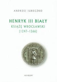 Henryk III Biały Książę Wrocławski. - okładka książki