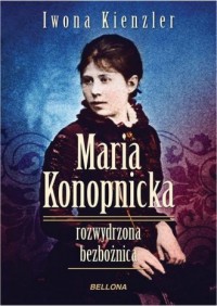 Maria Konopnicka. Rozwydrzona bezbożnica - okładka książki