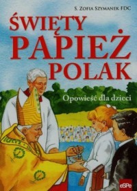 Święty Papież Polak. Opowieść dla - okładka książki