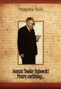 Janusz Teodor Dybowski. Pisarz - okładka książki