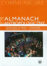 Almanach antropologiczny. Tom 4. Twórczość słowna   Literatura. Performance, tekst, hipertekst. Seria: Communicare