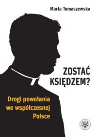 Zostać księdzem Drogi powołania we współczesnej Polsce