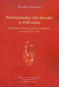 Prowincjonalna elita litewska w XVIII wieku. Działalność polityczna rodziny Zabiełłów w latach 1733-1795