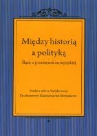 Między historią a polityką. Śląsk - okładka książki